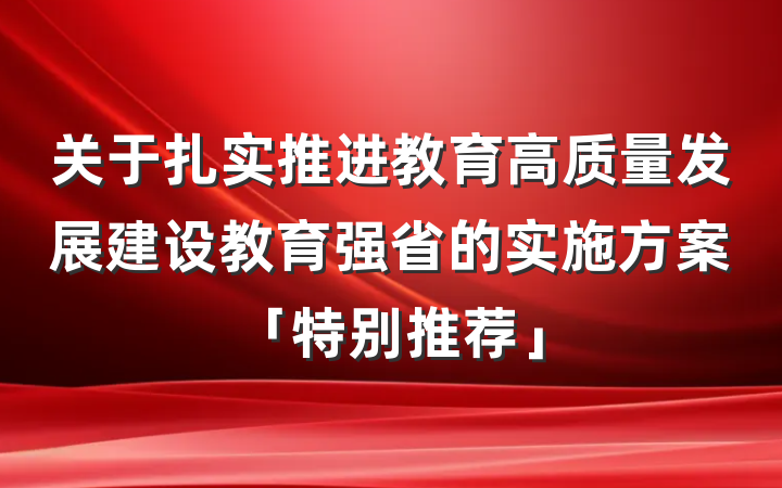 关于扎实推进教育高质量发展建设教育强省的实施方案「特别推荐」