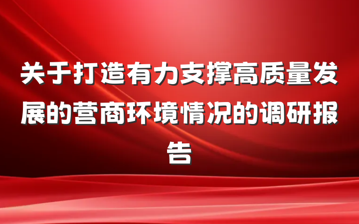 关于打造有力支撑高质量发展的营商环境情况的调研报告
