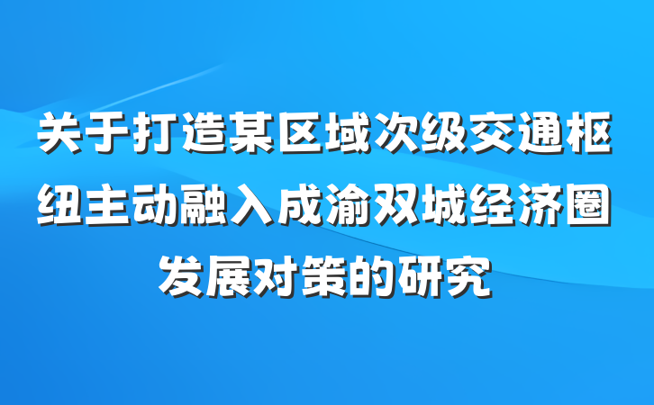 关于打造某区域次级交通枢纽主动融入成渝双城经济圈发展对策的研究