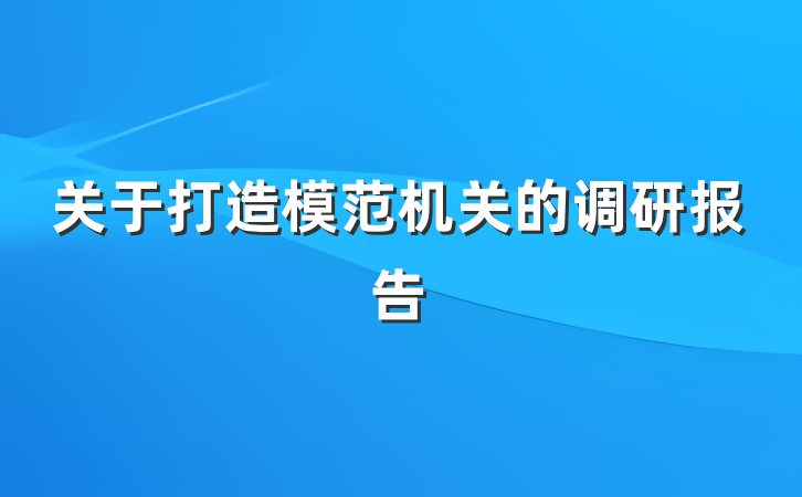 关于打造模范机关的调研报告