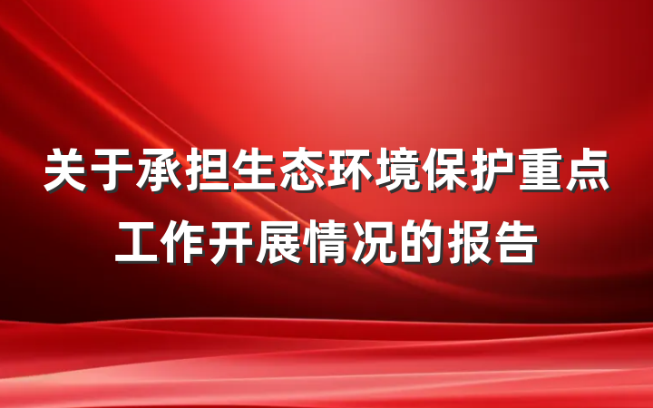 关于承担生态环境保护重点工作开展情况的报告