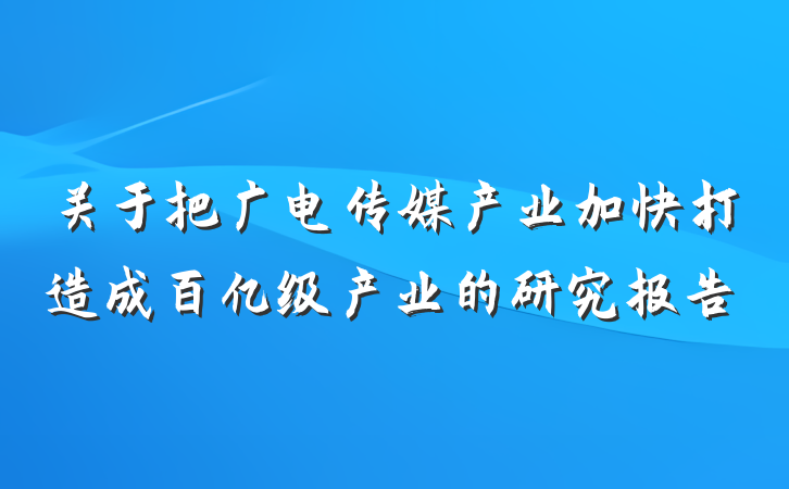 关于把广电传媒产业加快打造成百亿级产业的研究报告