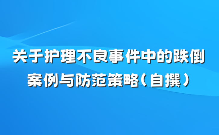 关于护理不良事件中的跌倒案例与防范策略（自撰）
