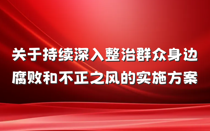 关于持续深入整治群众身边腐败和不正之风的实施方案