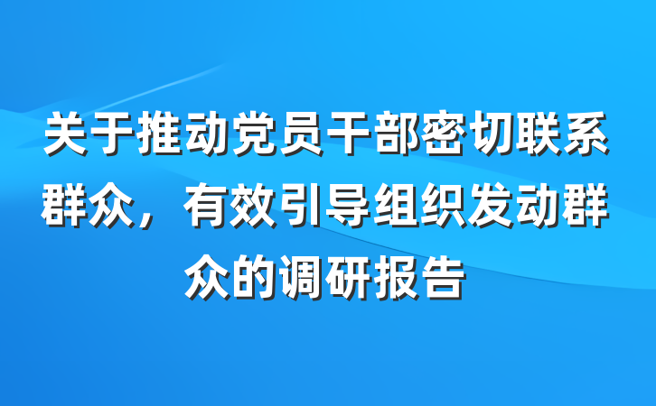 关于推动党员干部密切联系群众，有效引导组织发动群众的调研报告
