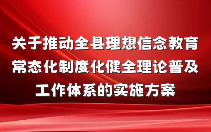 关于推动全县理想信念教育常态化制度化健全理论普及工作体系的实施方案