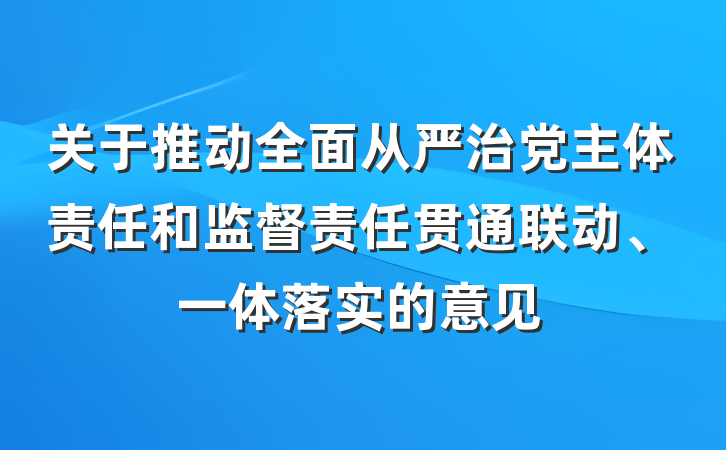 关于推动全面从严治党主体责任和监督责任贯通联动、一体落实的意见