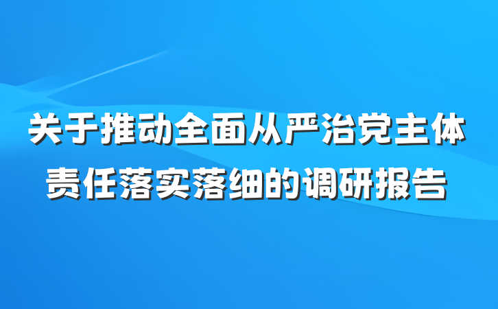 关于推动全面从严治党主体责任落实落细的调研报告