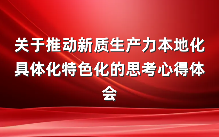 关于推动新质生产力本地化具体化特色化的思考心得体会