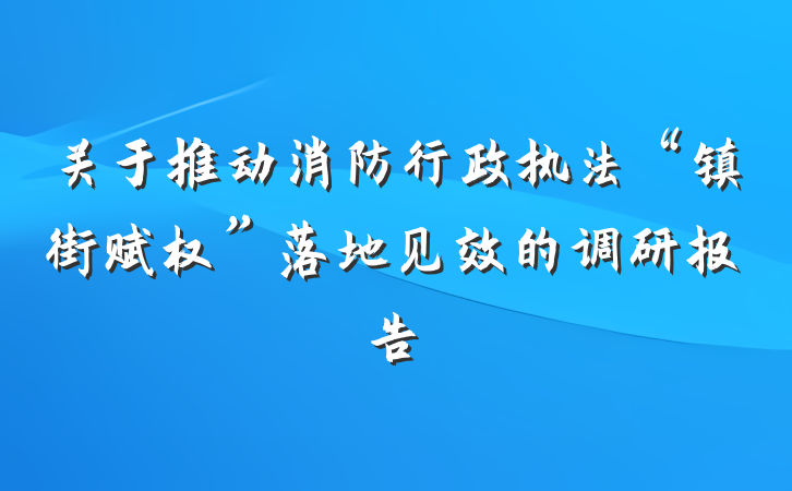 关于推动消防行政执法“镇街赋权”落地见效的调研报告