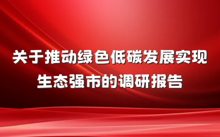 关于推动绿色低碳发展实现生态强市的调研报告