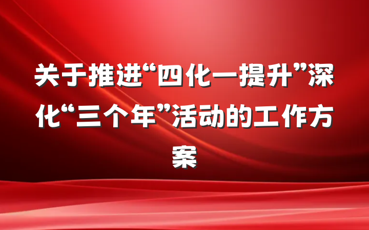 关于推进“四化一提升”深化“三个年”活动的工作方案