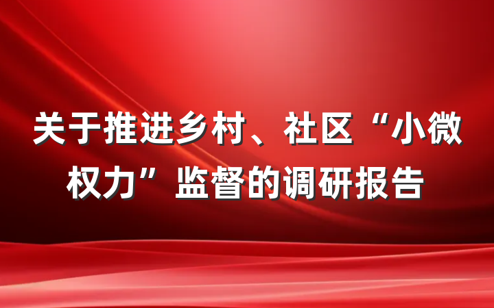 关于推进乡村、社区“小微权力”监督的调研报告