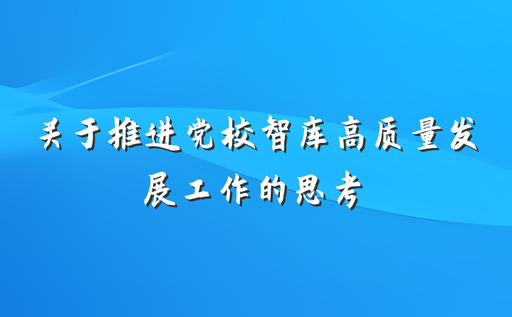 关于推进党校智库高质量发展工作的思考