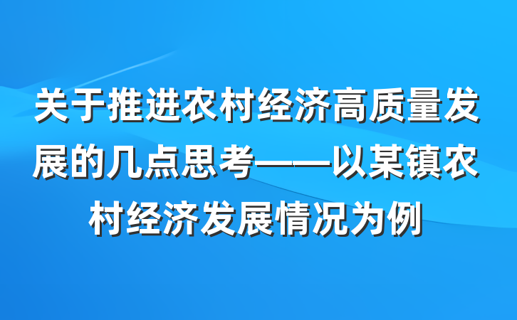 关于推进农村经济高质量发展的几点思考——以某镇农村经济发展情况为例