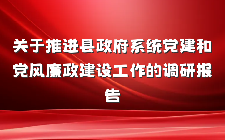关于推进县政府系统党建和党风廉政建设工作的调研报告
