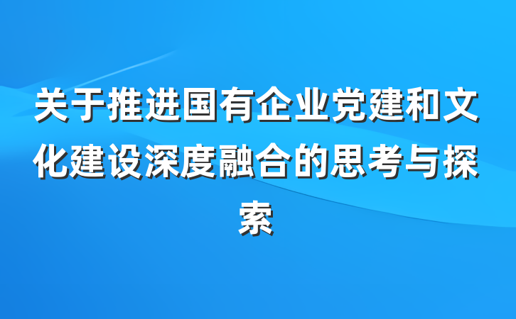 关于推进国有企业党建和文化建设深度融合的思考与探索