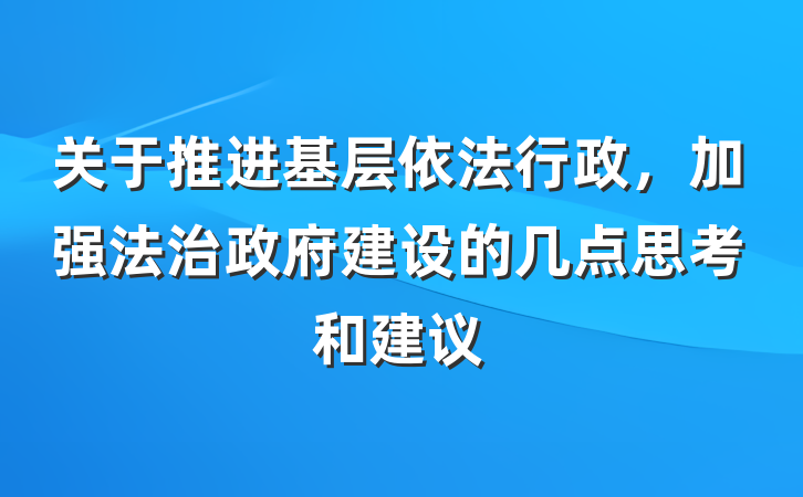 关于推进基层依法行政，加强法治政府建设的几点思考和建议
