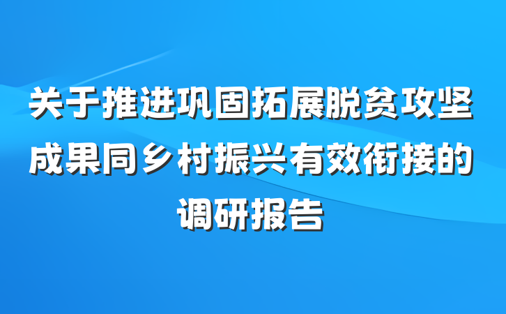 关于推进巩固拓展脱贫攻坚成果同乡村振兴有效衔接的调研报告