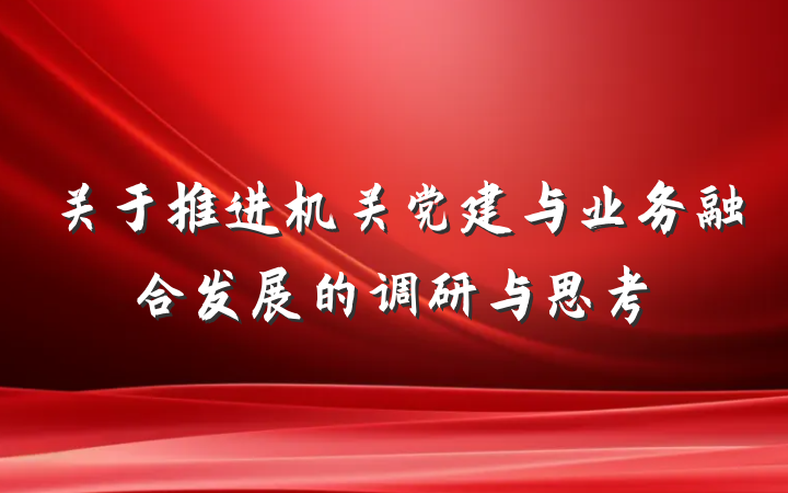 关于推进机关党建与业务融合发展的调研与思考