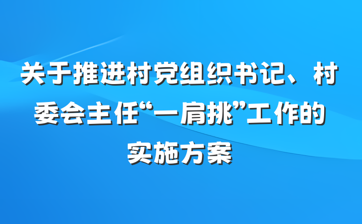关于推进村党组织书记、村委会主任“一肩挑”工作的实施方案