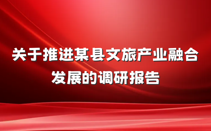 关于推进某县文旅产业融合发展的调研报告