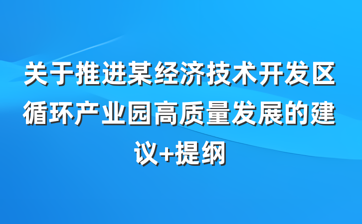 关于推进某经济技术开发区循环产业园高质量发展的建议 提纲