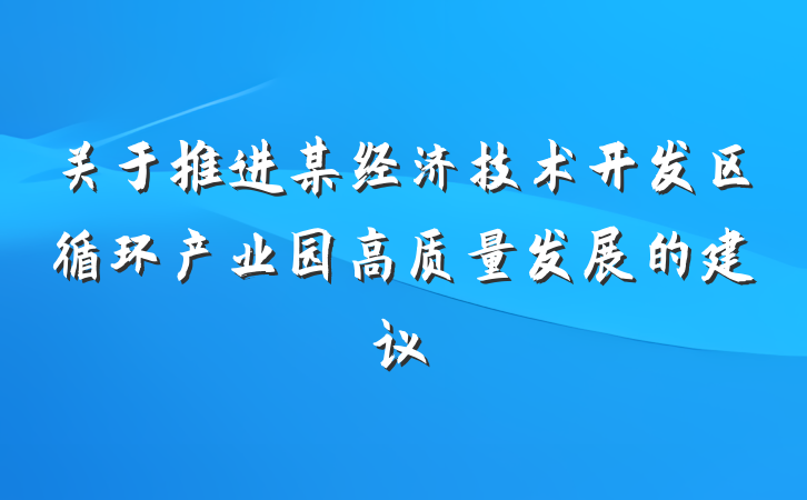关于推进某经济技术开发区循环产业园高质量发展的建议