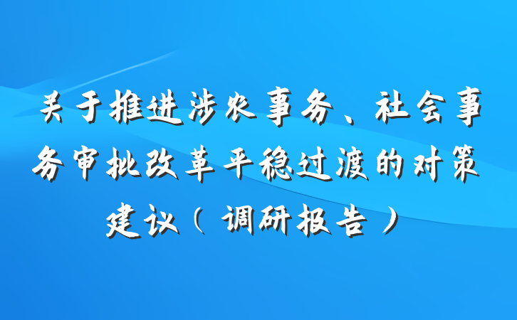 关于推进涉农事务、社会事务审批改革平稳过渡的对策建议（调研报告）