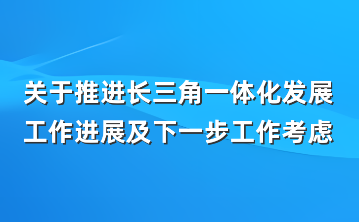 关于推进长三角一体化发展工作进展及下一步工作考虑