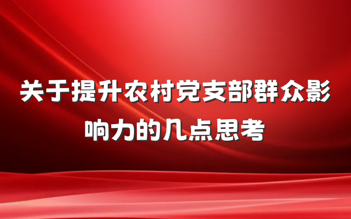 关于提升农村党支部群众影响力的几点思考