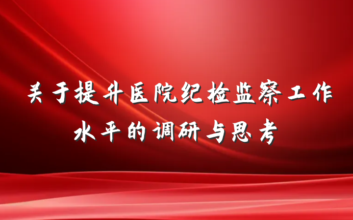 关于提升医院纪检监察工作水平的调研与思考