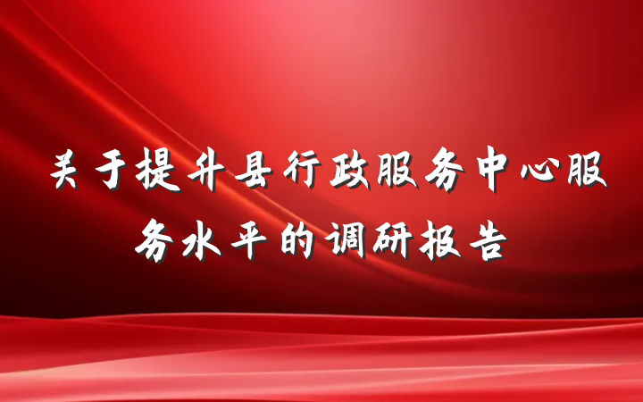 关于提升县行政服务中心服务水平的调研报告