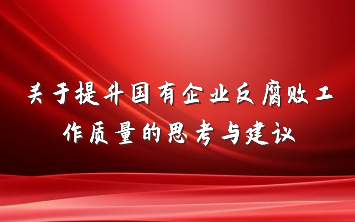 关于提升国有企业反腐败工作质量的思考与建议