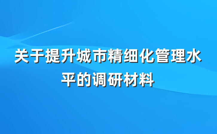 关于提升城市精细化管理水平的调研材料