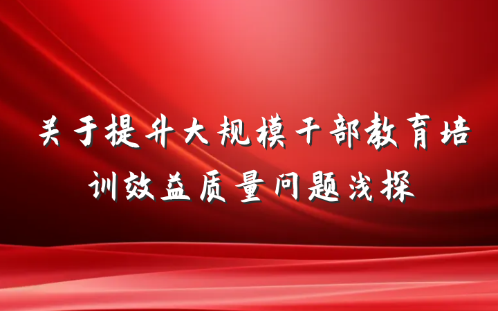关于提升大规模干部教育培训效益质量问题浅探