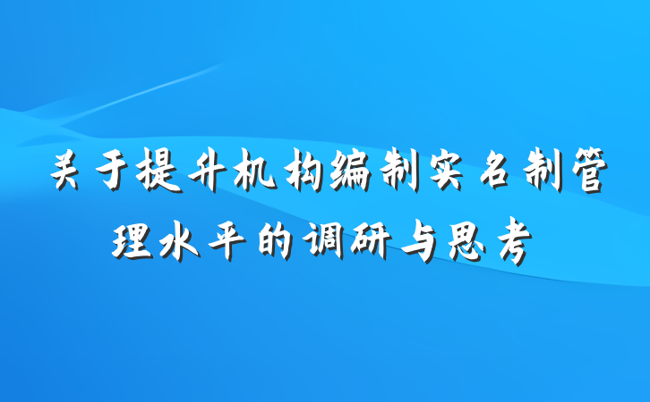 关于提升机构编制实名制管理水平的调研与思考