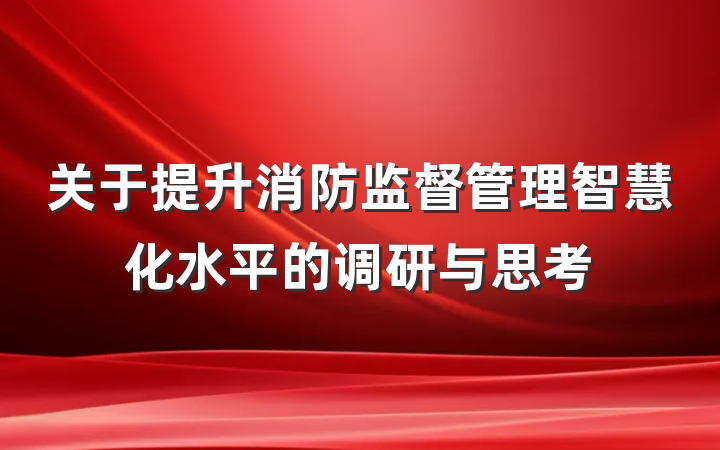 关于提升消防监督管理智慧化水平的调研与思考