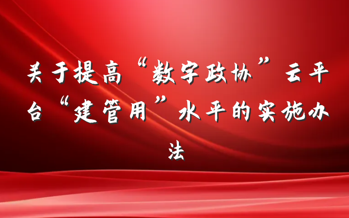 关于提高“数字政协”云平台“建管用”水平的实施办法