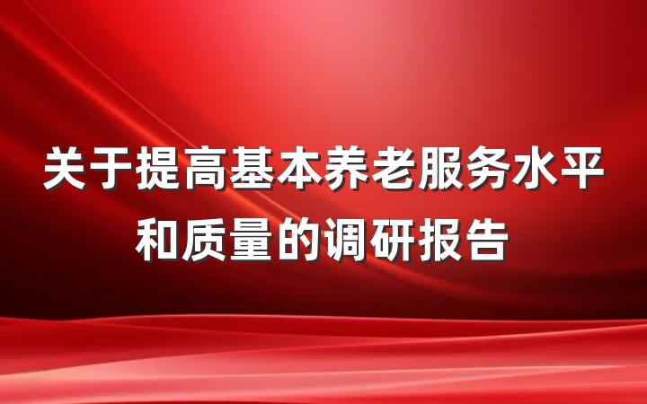 关于提高基本养老服务水平和质量的调研报告