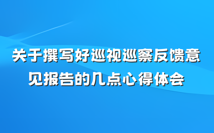 关于撰写好巡视巡察反馈意见报告的几点心得体会