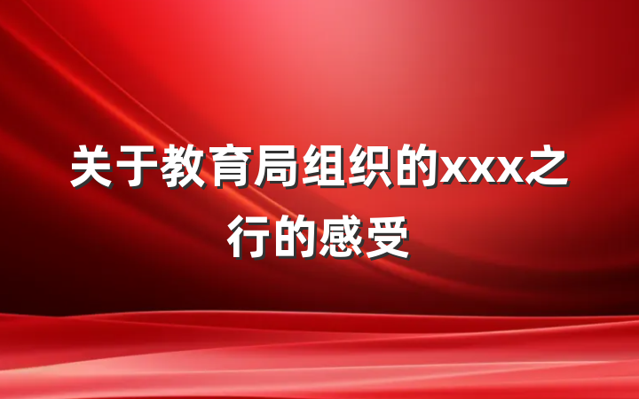 关于教育局组织的xxx之行的感受