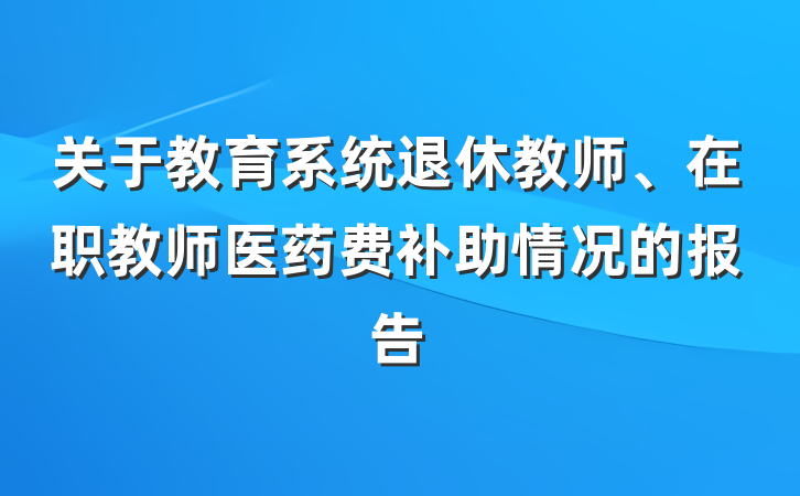 关于教育系统退休教师、在职教师医药费补助情况的报告