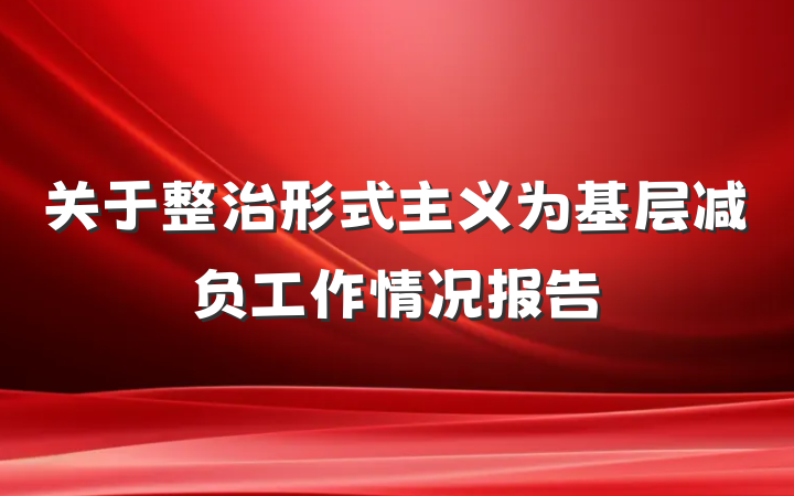 关于整治形式主义为基层减负工作情况报告