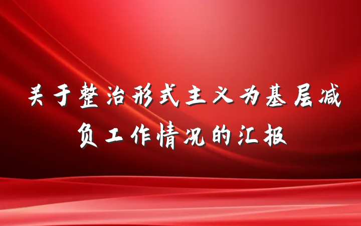 关于整治形式主义为基层减负工作情况的汇报