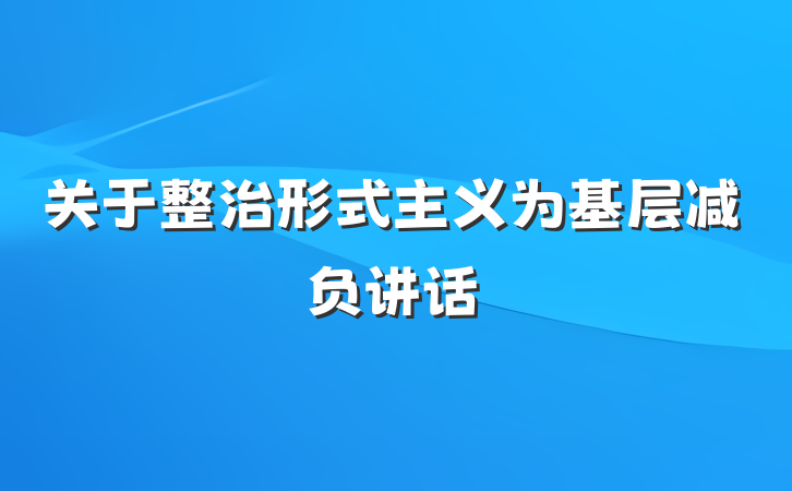 关于整治形式主义为基层减负讲话
