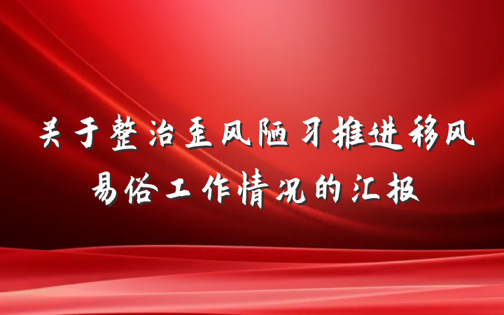 关于整治歪风陋习推进移风易俗工作情况的汇报