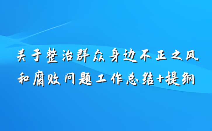 关于整治群众身边不正之风和腐败问题工作总结 提纲