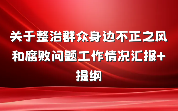 关于整治群众身边不正之风和腐败问题工作情况汇报 提纲