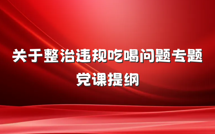 关于整治违规吃喝问题专题党课提纲